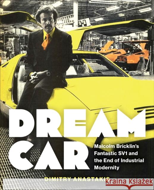 Dream Car: Malcolm Bricklin's Fantastic SV1 and the End of Industrial Modernity Dimitry Anastakis 9781487555825 University of Toronto Press