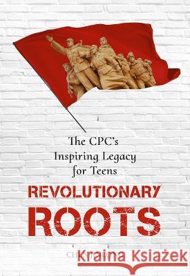 Revolutionary Roots: The Cpc's Inspiring Legacy for Teens Jinlong Chen 9781487811679 Royal Collins Publishing Company