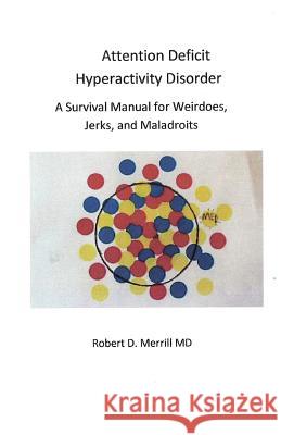 Attention Deficit Hyperactivity Disorder A Survival Manual For Wiedos, Jerks, and Maladroits Merrill MD, Robert D. 9781489529282 Createspace
