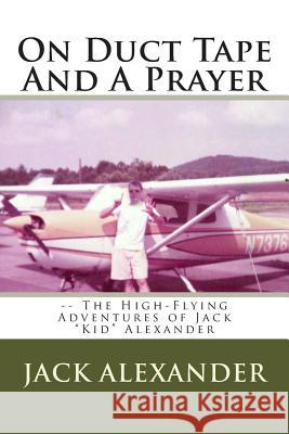 On Duct Tape And A Prayer: The High-Flying Adventures of Jack Alexander Alexander, Jack 9781489564016 Createspace