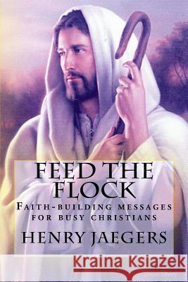 Feed the Flock Faith-building Messages for Busy Christians, By Henry Jaegers Jaegers, Henry 9781489576002 Createspace