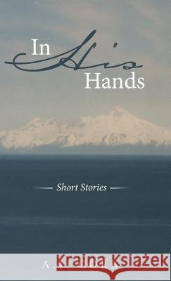In His Hands: Short Stories A J Cork 9781489708540 Liferich