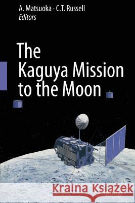 The Kaguya Mission to the Moon A Matsuoka C T Russell  9781489982520 Springer