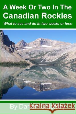 A Week or Two in the Canadian Rockies: What to See and Do in Two Weeks or Less Darren Critchley Darren Critchley 9781490435190 Createspace
