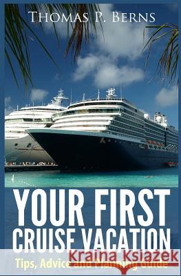 Your First Cruise Vacation: Tips, Advice and Planning Guide MR Thomas Berns 9781490449739 Createspace