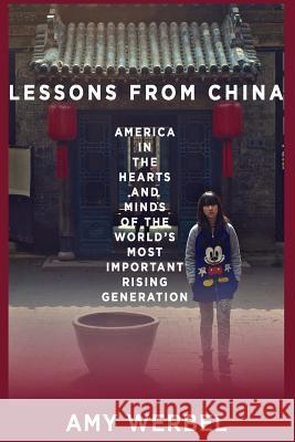 Lessons from China: America in the Hearts and Minds of the World's Most Important Rising Generation Amy Werbel 9781490466217 Createspace