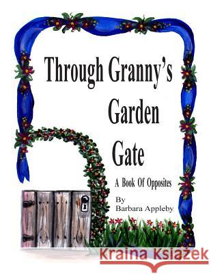 Through Granny's Garden Gate: A Book of Opposites Barbara Appleby 9781490503332 Createspace