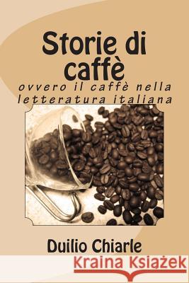 Storie di caffè: ovvero il caffè nella letteratura italiana Chiarle, Duilio 9781490522364 Createspace