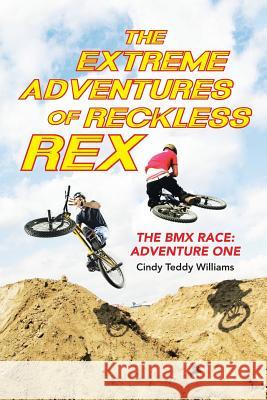The Extreme Adventures of Reckless Rex: The BMX Race: Adventure One Cindy Teddy Williams 9781490882468 WestBow Press