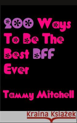 200 Ways To Be The Best BFF Ever Mitchell, Tammy 9781490906676 Createspace