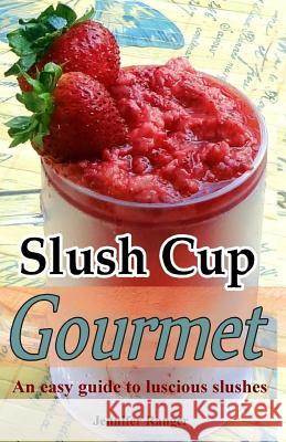 Slush Cup Gourmet: Guide To Luscious Slushes Ranger, Jennifer 9781490931845 Createspace