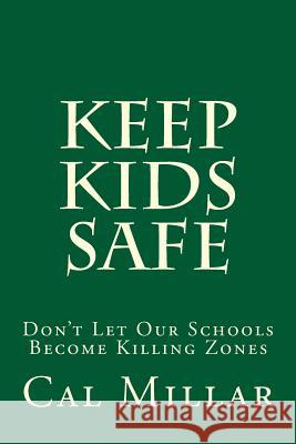 Keep Kids Safe: Don't Let Our Schools Become Killing Zones Cal Millar 9781490967943 Createspace