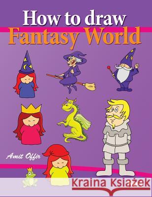 How to Draw Fantasy World: Drawing Book for Kids and Adults That Will Teach You How to Draw Fantasy World Step by Step Amit Offir 9781490970288 Createspace