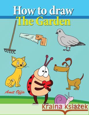 How to Draw the Garden: Drawing Book for Kids and Adults That Will Teach You How to Draw Birds Step by Step Amit Offir 9781490971421 Createspace