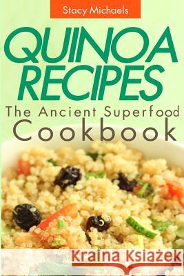 Quinoa Recipes: The Ancient Superfood Cookbook Stacy Michaels 9781490990842 Createspace