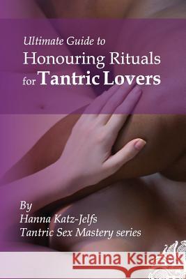 Honouring Rituals for Tantric Lovers Mrs Hanna Katz-Jelfs 9781491032527 Createspace