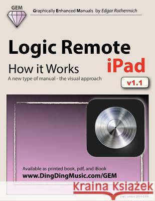 Logic Remote (Ipad) - How It Works: A New Type of Manual - The Visual Approach Edgar Rothermich 9781491048962 Createspace
