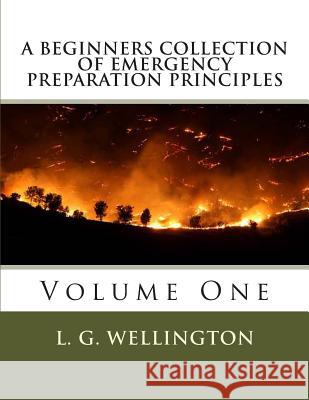 A Beginners Collection of Emergency Preparation Principles L. G. Wellington 9781491067697 Createspace