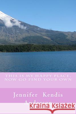 This Is My Happy Place, Now Go Find Your Own Jennifer Kendis Anderson 9781491218020 Createspace