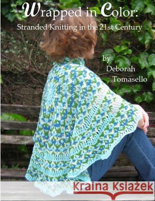 Wrapped in Color: : Stranded Knitting in the 21st-Century Deborah Tomasello 9781491260340 Createspace