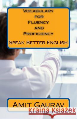 Vocabulary for Fluency and Proficiency: Speak Better English MR Amit Gaurav 9781491293751 Createspace