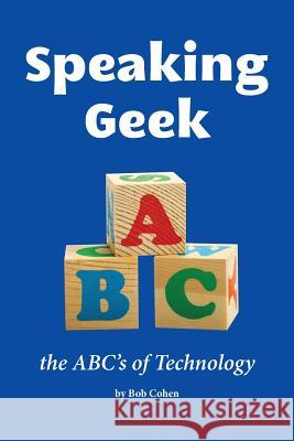 Speaking Geek: the ABC's of technology Cohen, Bob 9781491298060 Createspace