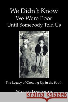 We Didn't Know We Were Poor Until Somebody Told Us: The Legacy of Growing Up in the South Smith, William Lynn 9781491809778 Authorhouse