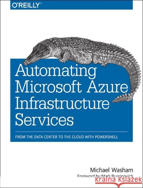 Automating Microsoft Azure Infrastructure Services: From the Data Center to the Cloud with Powershell Washam, Michael 9781491944899 John Wiley & Sons