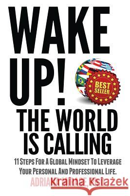 Wake Up! The World Is Calling: 11 Steps for A Global Mindset to Leverage Your Personal and Professional Life Mirage Phd, Adriana 9781492112808 Createspace