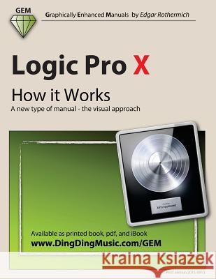 Logic Pro X - How It Works: A New Type of Manual - The Visual Approach Edgar Rothermich 9781492128984 Createspace
