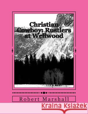 Christian Cowboy: Rustlers at Wellwood Robert Marshall 9781492174776 Createspace