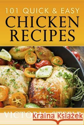101 Quick & Easy Chicken Recipes Victoria Steele 9781492176893 Createspace