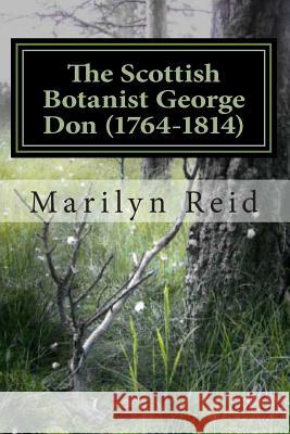 The Scottish Botanist George Don (1764-1814): His Life and Times, Friends and Family Marilyn Reid 9781492192619 Createspace