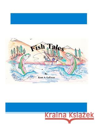 Fish Tales Kent a. Lefevre 9781492246626 Createspace