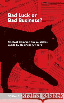 Bad Luck or Bad Business?: 13 Most Common Tax Mistakes Made by Business Owners Cpa William G. Cummings 9781492275909 Createspace