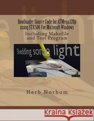 Bootloader Source Code for ATMega328p using STK500 For Microsoft Windows: Including Makefile and Test Program Norbom, Herb 9781492309932 Createspace