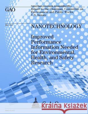 Nanotechnology: Improved Performance Information Needed for Environmental, Health, and Safety, Research Government Accountability Office 9781492312222 Createspace