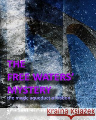 The Free Waters' Mystery: The Magical Aqueduct of Lisbon Emanuel Dimas De Melo Pimenta 9781492377788 Createspace
