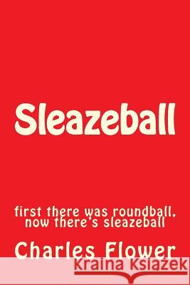 Sleazeball: first there was roundball, now there's sleazeball Flower, Charles Edison 9781492394488 Createspace