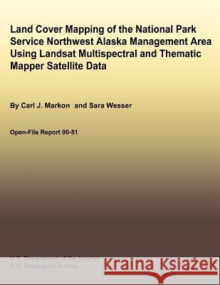 Land Cover Mapping of the National Park Service Northwest Alaska Management Area Using Landsat Multispectral and Thematic Mapper Satellite Data Carl J. Markon Sara Wesser U. S. Department of the Interior 9781492701231 Createspace