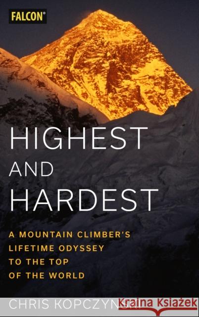 Highest and Hardest: A Mountain Climber's Lifetime Odyssey to the Top of the World Chris Kopczynski 9781493066476 Rowman & Littlefield