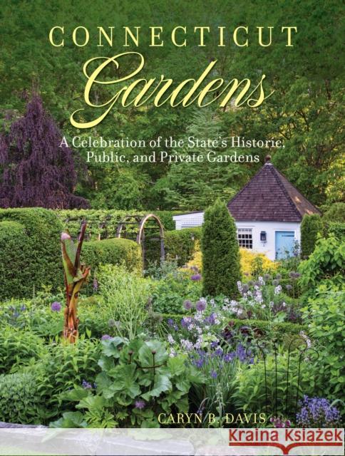 Connecticut Gardens: A Celebration of the State's Historic, Public, and Private Gardens Caryn B. Davis 9781493067602 Globe Pequot Press