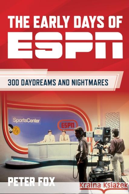 The Early Days of ESPN: 300 Daydreams and Nightmares Peter Fox 9781493079575 Rowman & Littlefield