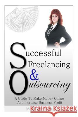 Successful Freelancing And Outsourcing: A Guide To Make Money Online And Increase Business Profit Johnsen, Maria 9781493579211 Createspace