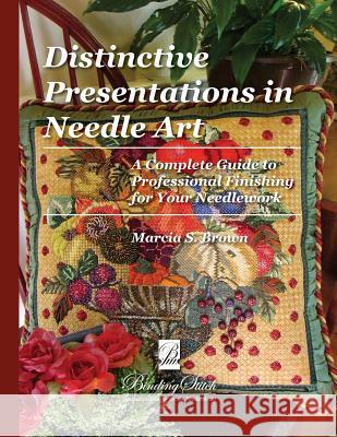 Distinctive Presentations In Needle Art: A Complete Guide to Professional Finishing for Your Needlework Brown, Marcia S. 9781493597512 Createspace