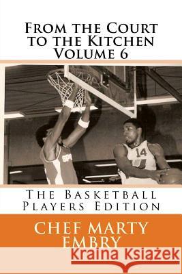 From the Court to the Kitchen Volume 6: The Basketball Players Edition Chef Marty Embry 9781493641437 Createspace