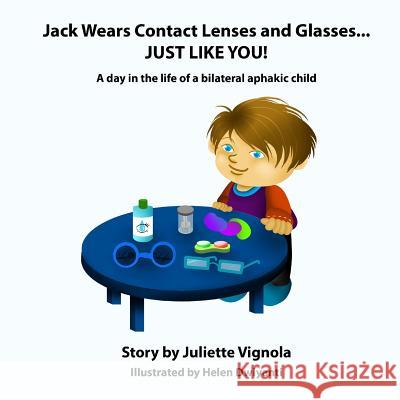 Jack Wears Contact Lenses and Glasses... JUST LIKE YOU!: A day in the life of a bilateral aphakic child Dwiyanti, Helen 9781493660124 Createspace