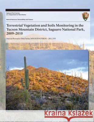 Terrestrial Vegetation and Soils Monitoring in the Tucson Mountain District, Saguaro National Park, 2009?2010 J. Andrew Hubbard Sarah E. Studd Charyl L. McIntyre 9781493699933 Createspace