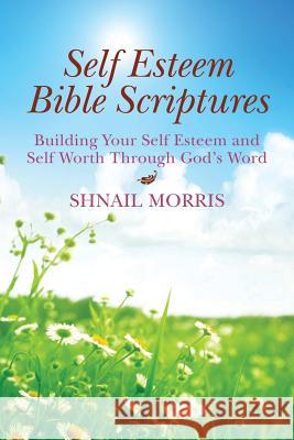 Self Esteem Bible Scriptures: Building Your Self Esteem and Self Worth Through Gods Word Shnail Morris 9781494212285 Createspace