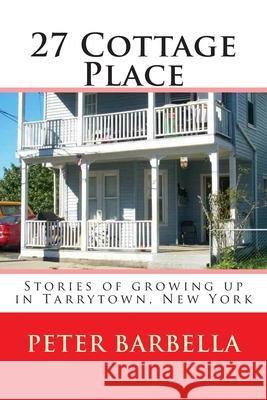 27 Cottage Place: Growing Up in Tarrytown, NY Peter Barbella 9781494215590 Createspace